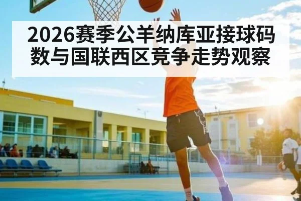 2026赛季公羊纳库亚接球码数与国联西区竞争走势观察（pg）